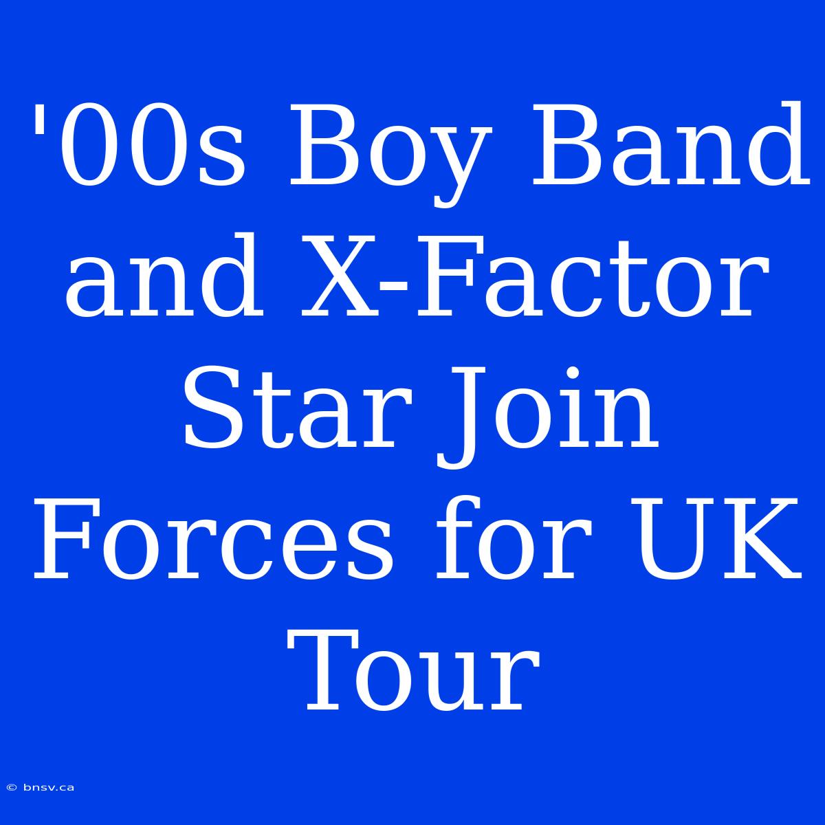 '00s Boy Band And X-Factor Star Join Forces For UK Tour