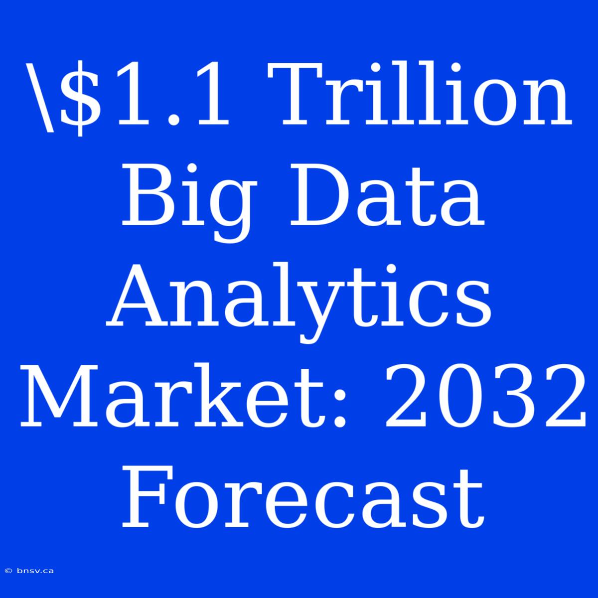 \$1.1 Trillion Big Data Analytics Market: 2032 Forecast