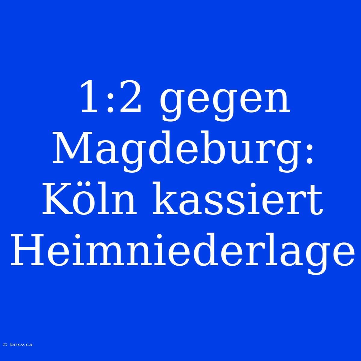 1:2 Gegen Magdeburg: Köln Kassiert Heimniederlage