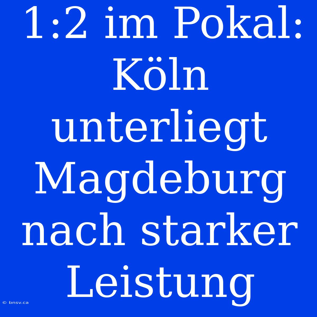 1:2 Im Pokal: Köln Unterliegt Magdeburg Nach Starker Leistung