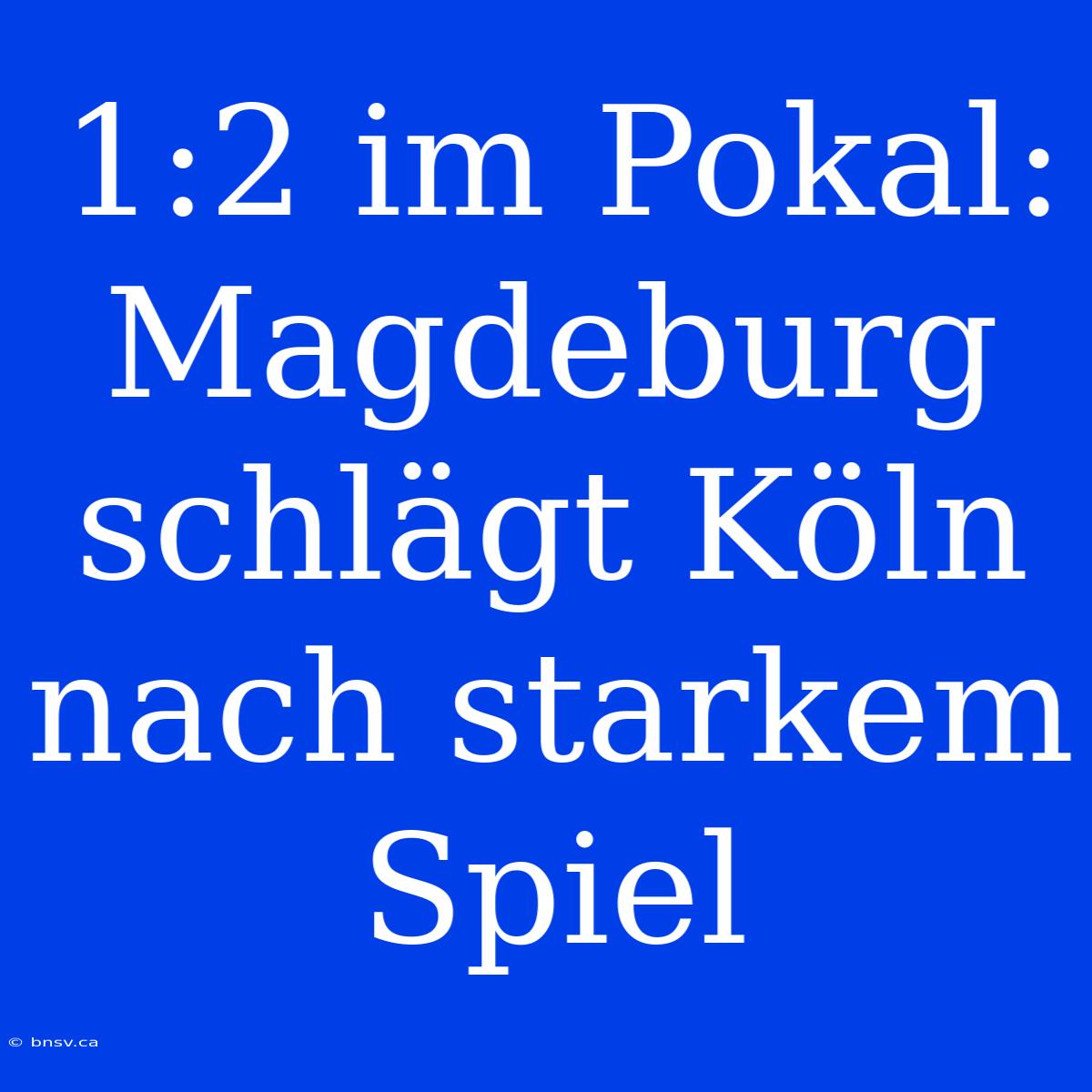 1:2 Im Pokal: Magdeburg Schlägt Köln Nach Starkem Spiel