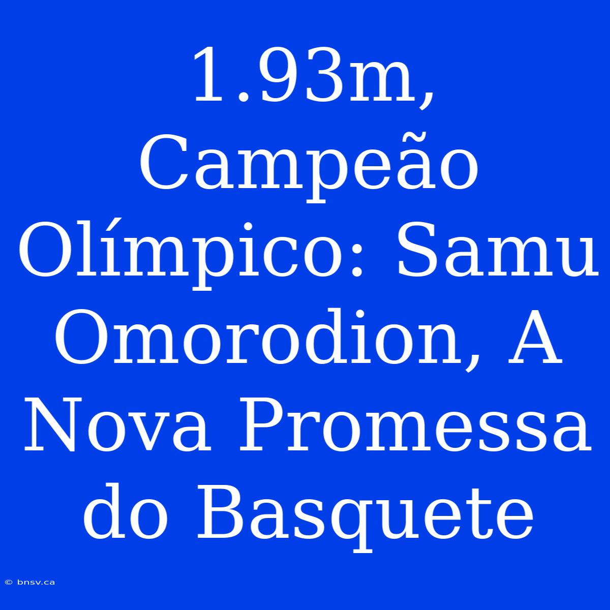 1.93m, Campeão Olímpico: Samu Omorodion, A Nova Promessa Do Basquete