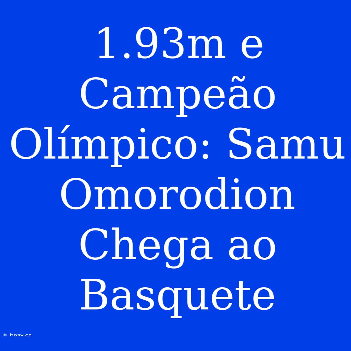 1.93m E Campeão Olímpico: Samu Omorodion Chega Ao Basquete