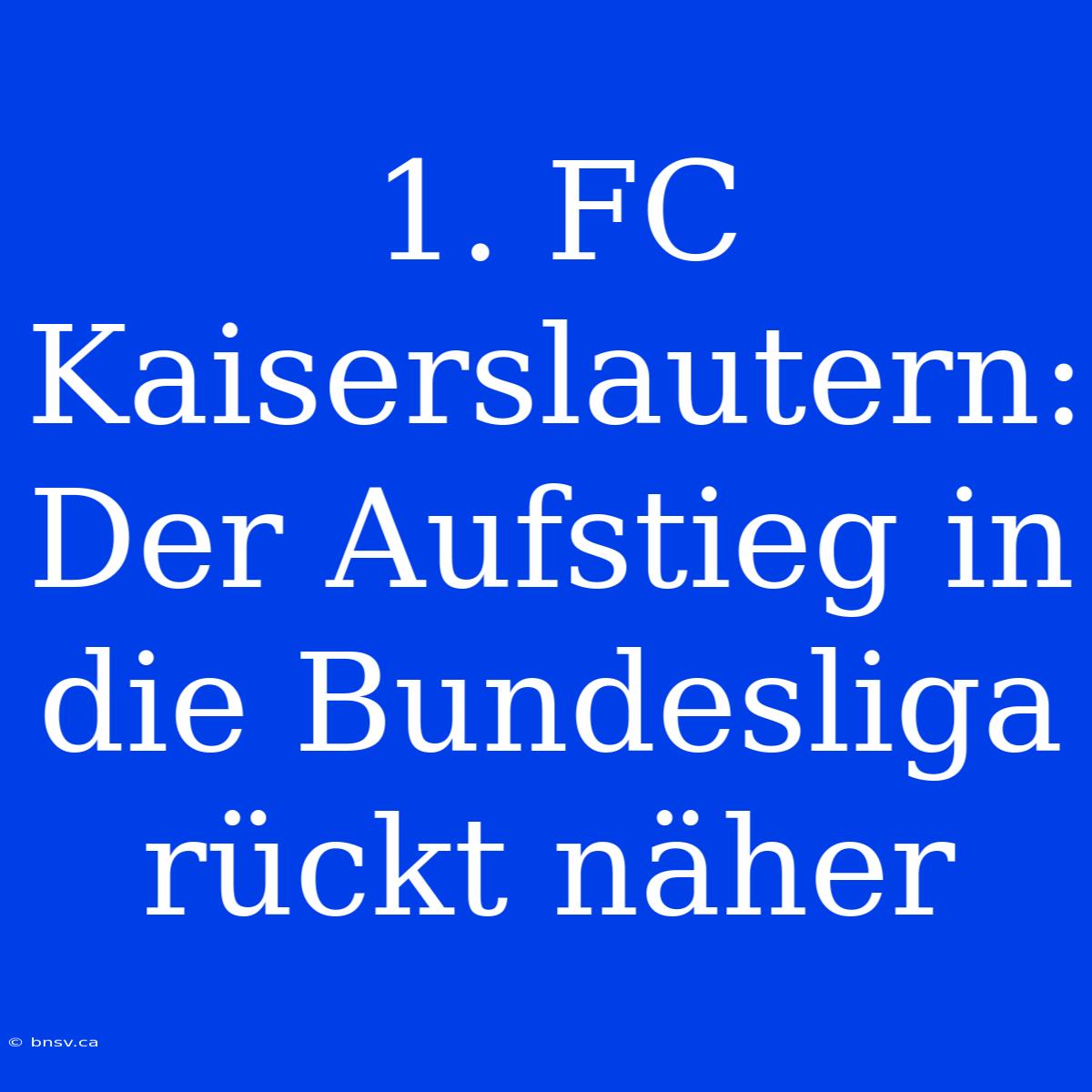 1. FC Kaiserslautern: Der Aufstieg In Die Bundesliga Rückt Näher