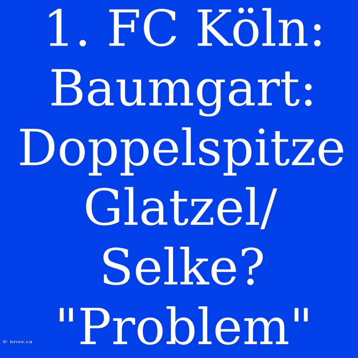 1. FC Köln: Baumgart: Doppelspitze Glatzel/Selke? 