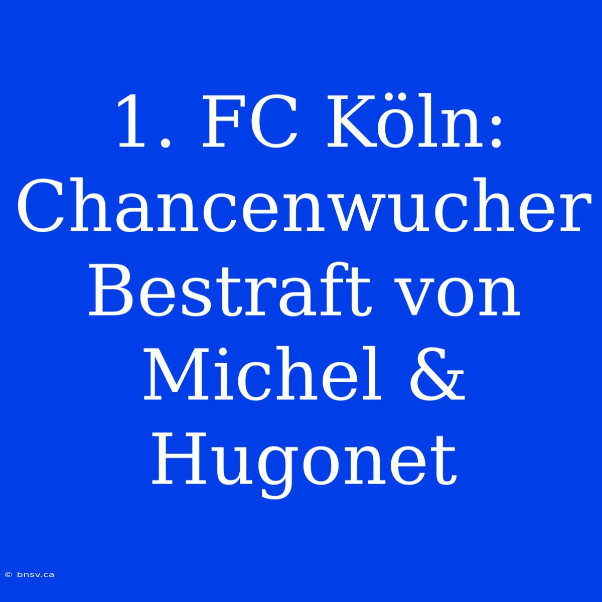 1. FC Köln: Chancenwucher Bestraft Von Michel & Hugonet