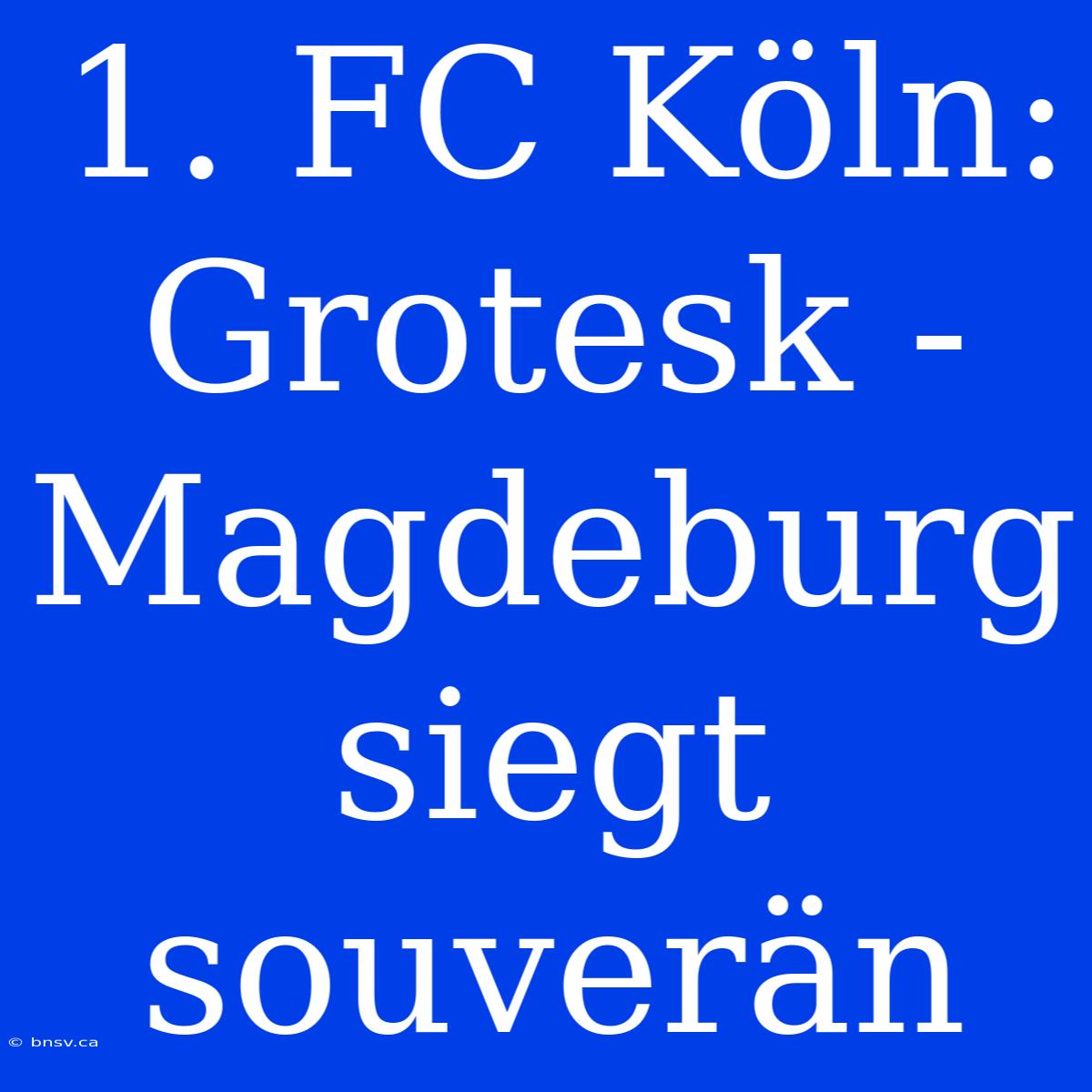 1. FC Köln: Grotesk - Magdeburg Siegt Souverän