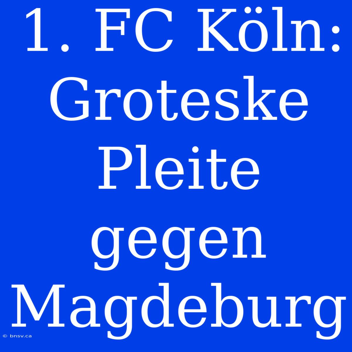 1. FC Köln: Groteske Pleite Gegen Magdeburg