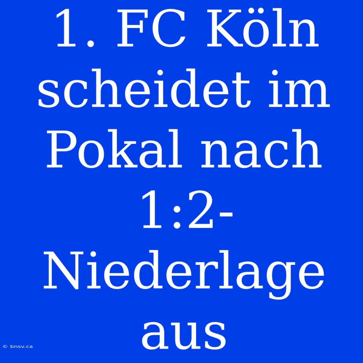 1. FC Köln Scheidet Im Pokal Nach 1:2-Niederlage Aus