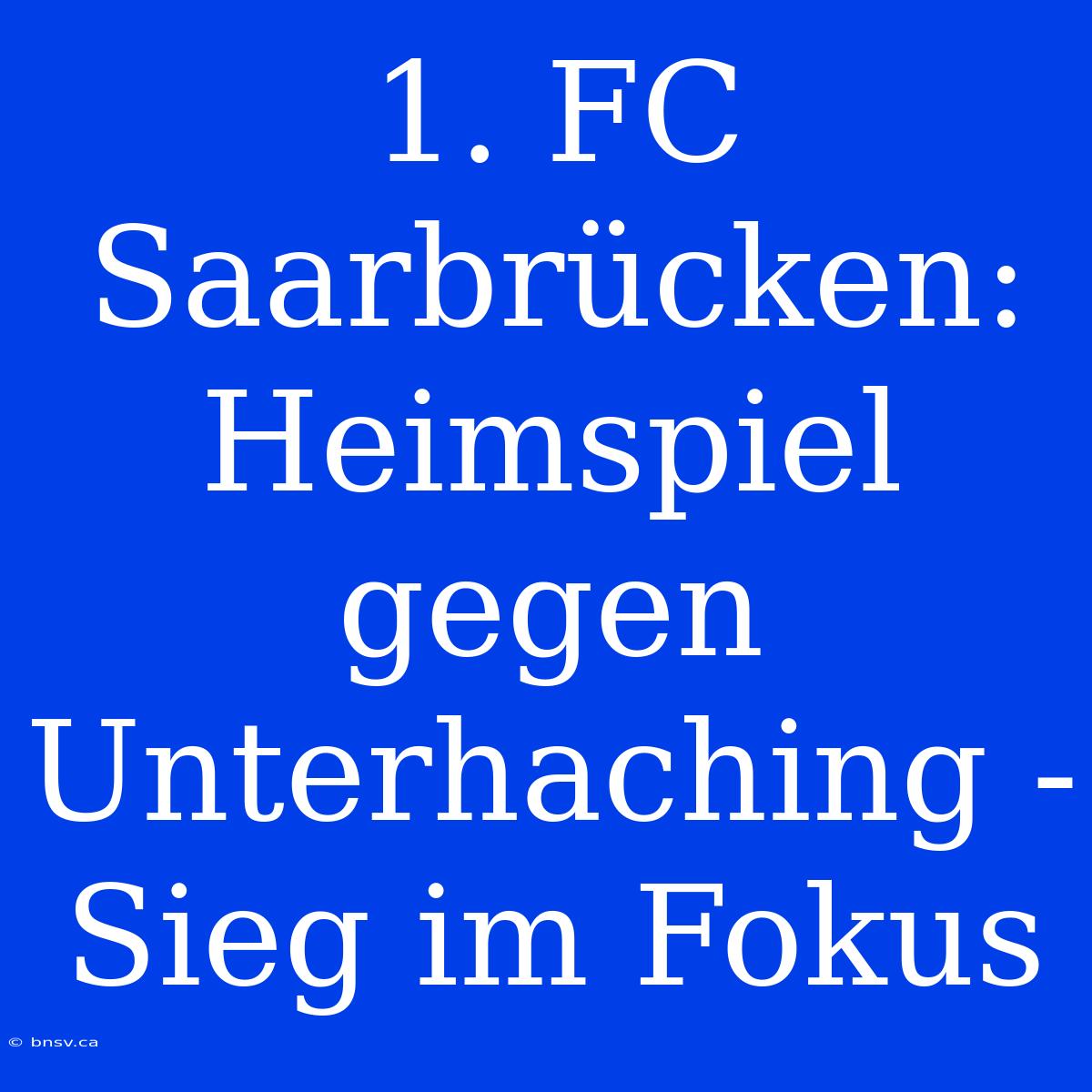 1. FC Saarbrücken: Heimspiel Gegen Unterhaching - Sieg Im Fokus