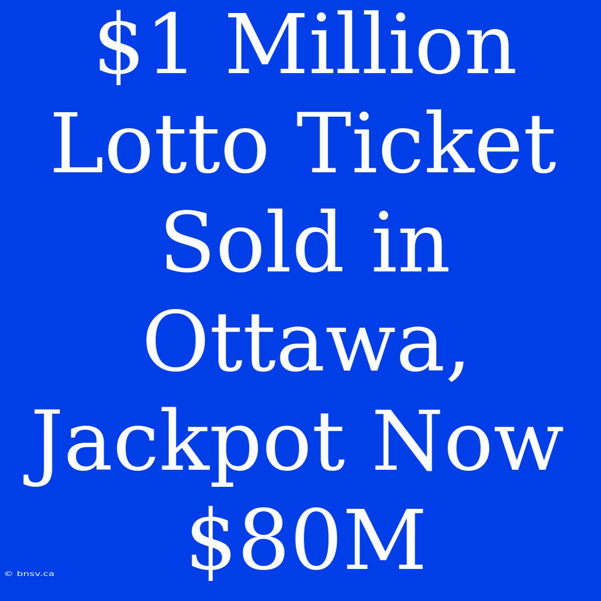 $1 Million Lotto Ticket Sold In Ottawa, Jackpot Now $80M