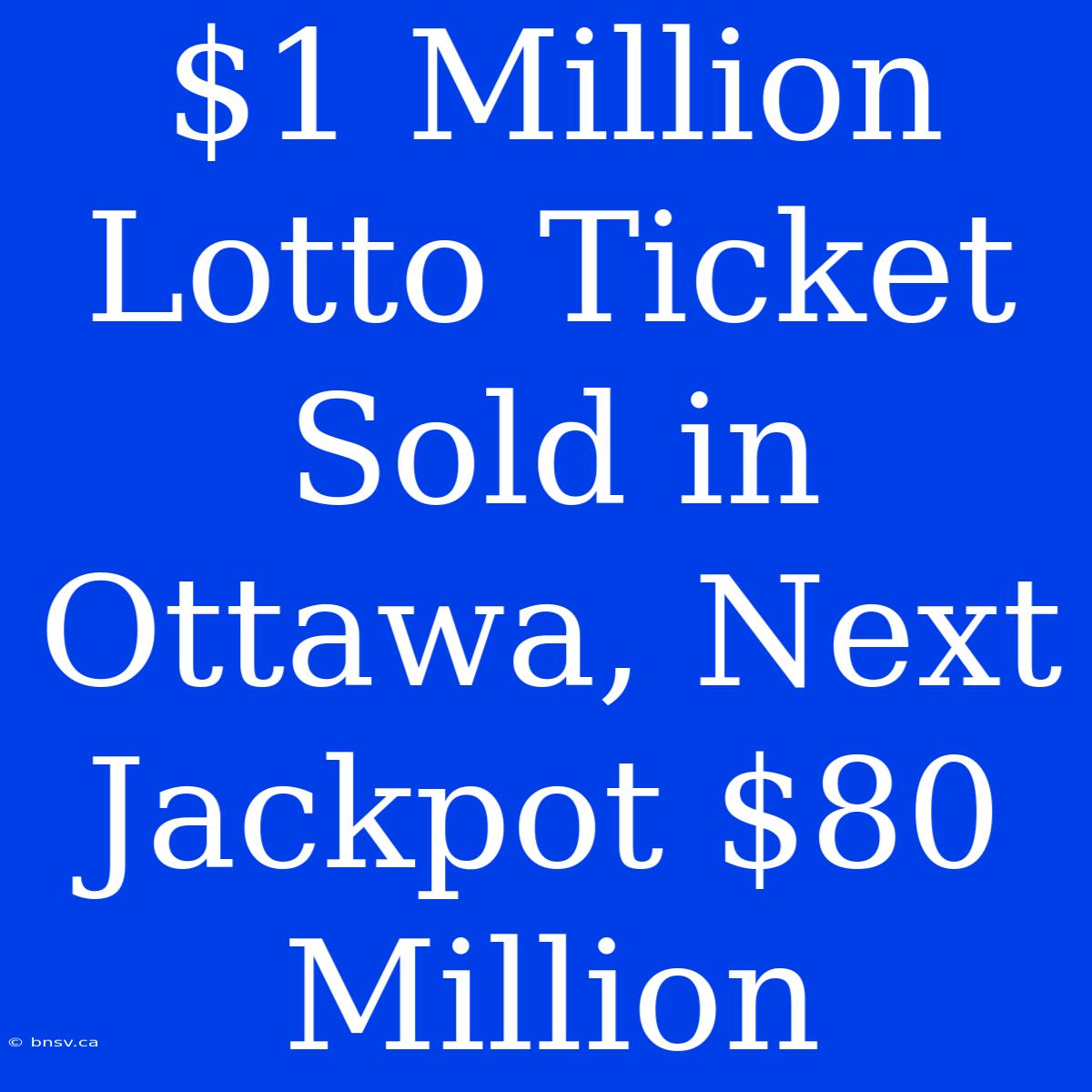 $1 Million Lotto Ticket Sold In Ottawa, Next Jackpot $80 Million