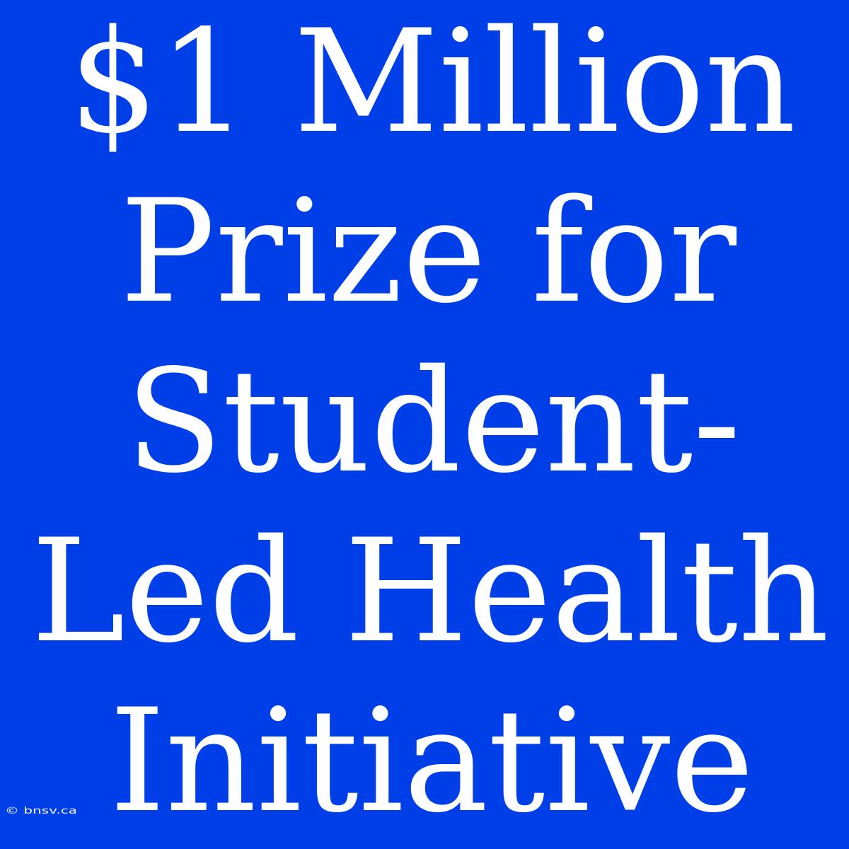 $1 Million Prize For Student-Led Health Initiative