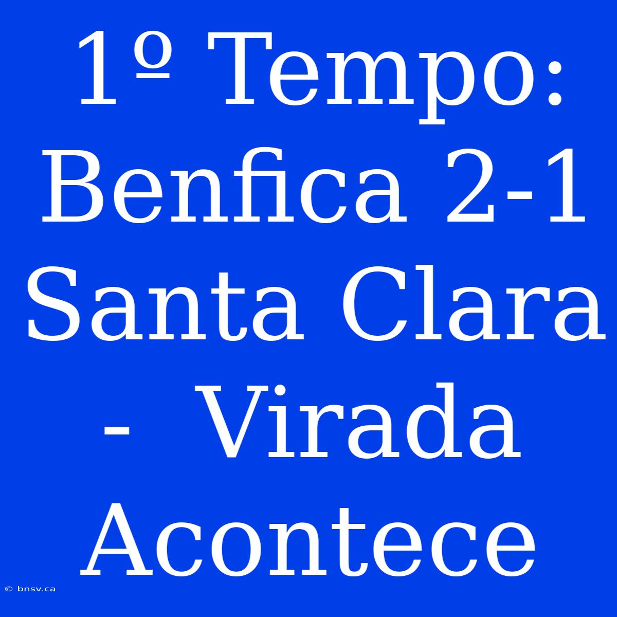 1º Tempo: Benfica 2-1 Santa Clara -  Virada Acontece