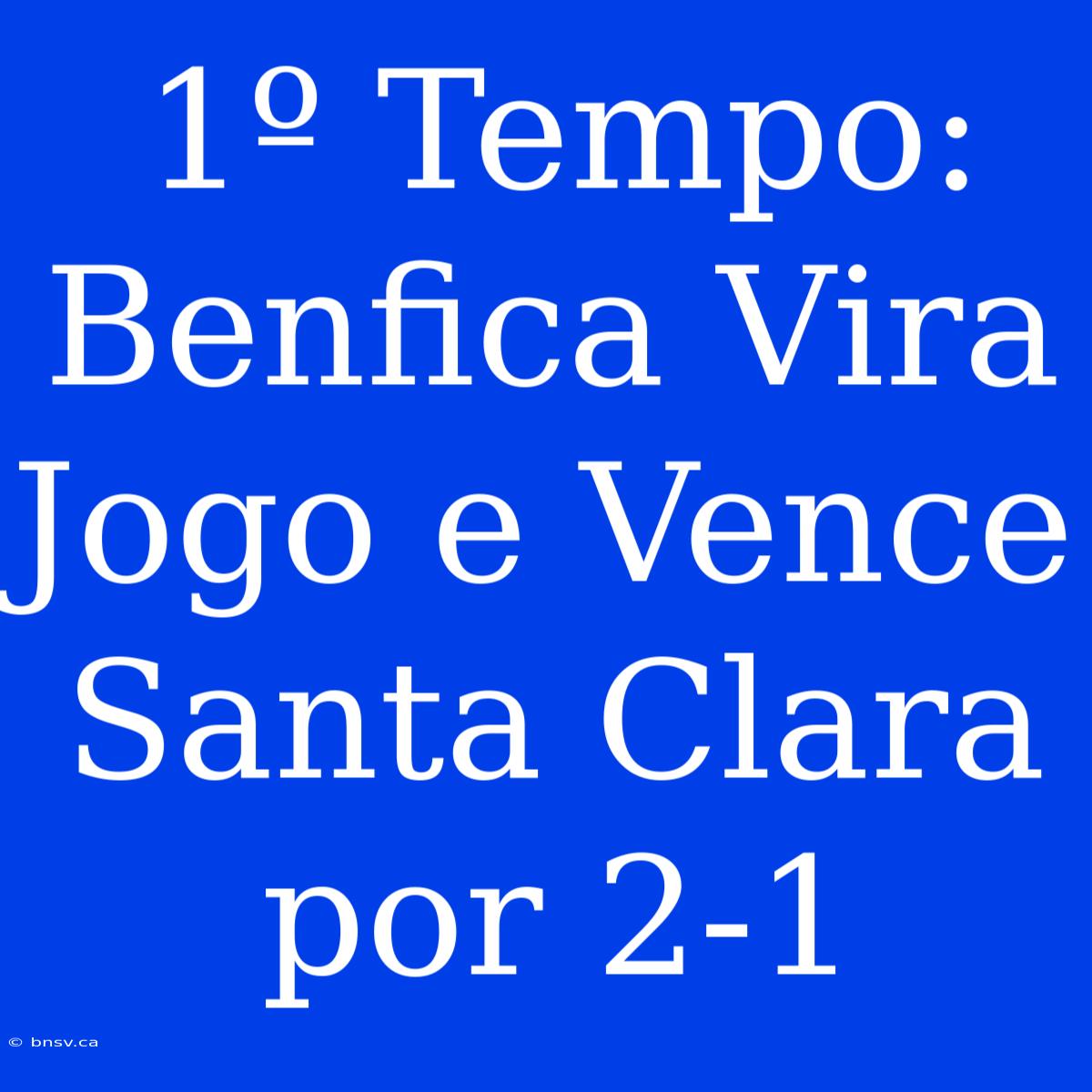 1º Tempo: Benfica Vira Jogo E Vence Santa Clara Por 2-1