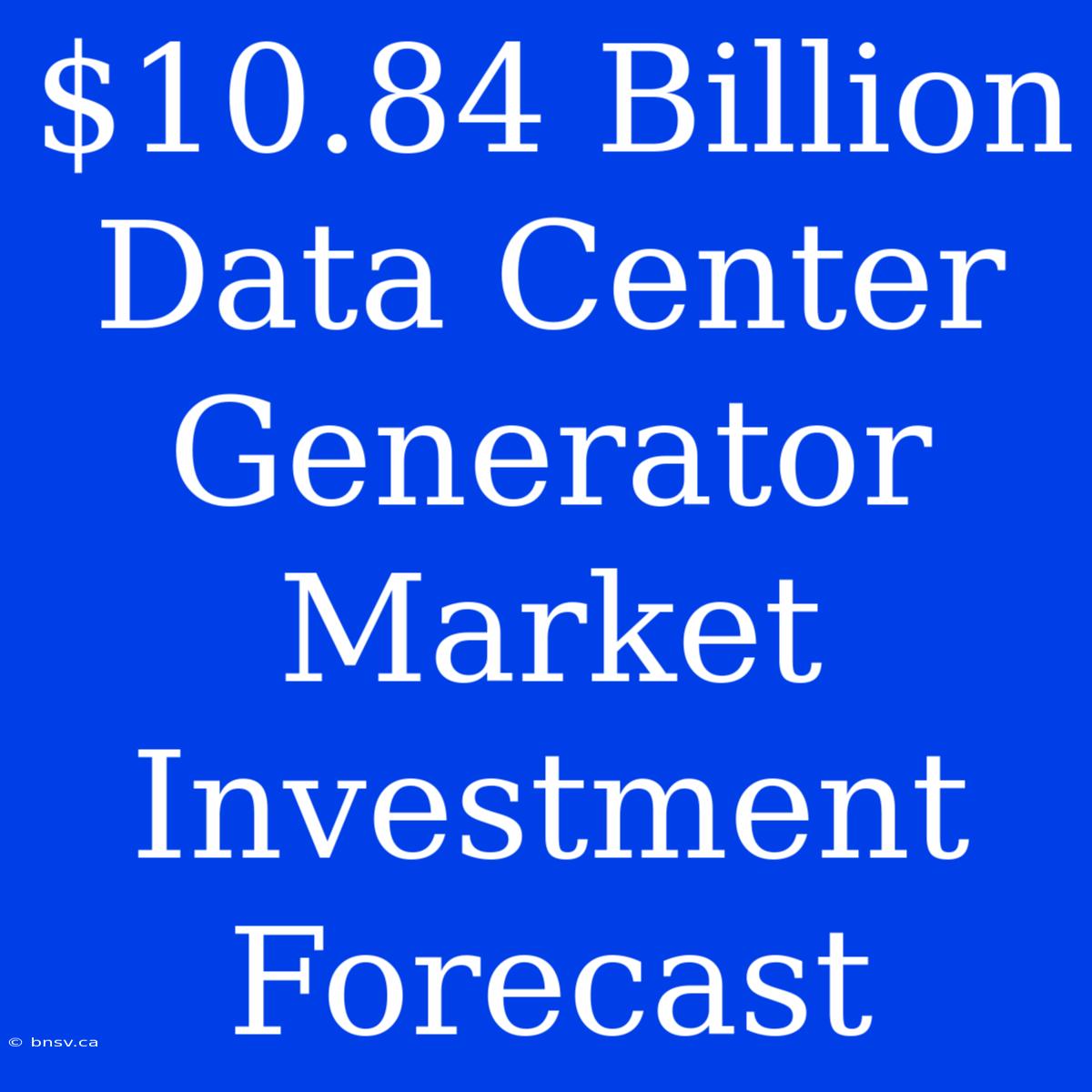 $10.84 Billion Data Center Generator Market Investment Forecast