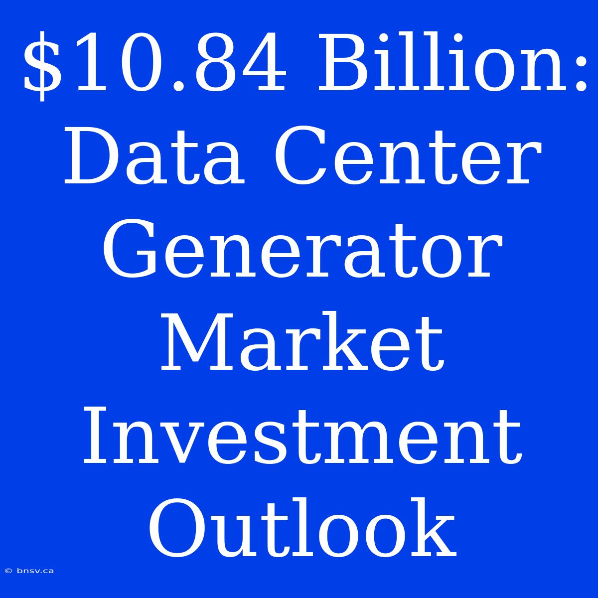 $10.84 Billion: Data Center Generator Market Investment Outlook