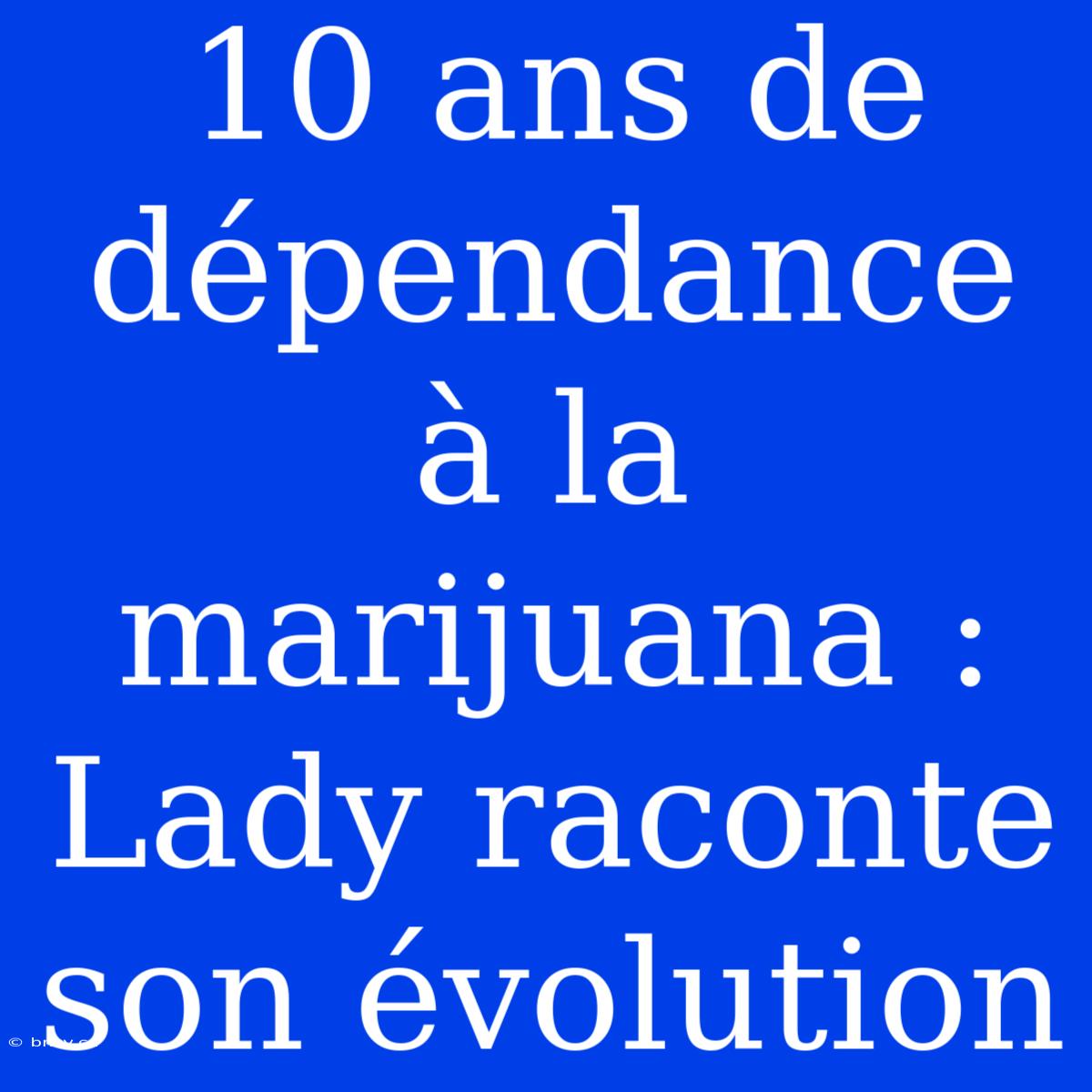 10 Ans De Dépendance À La Marijuana : Lady Raconte Son Évolution