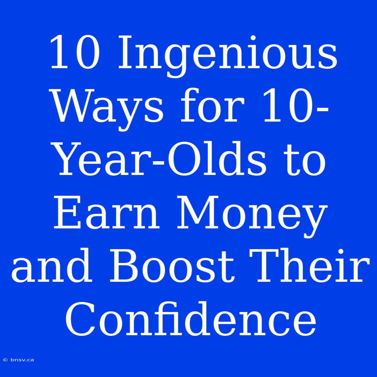 10 Ingenious Ways For 10-Year-Olds To Earn Money And Boost Their Confidence