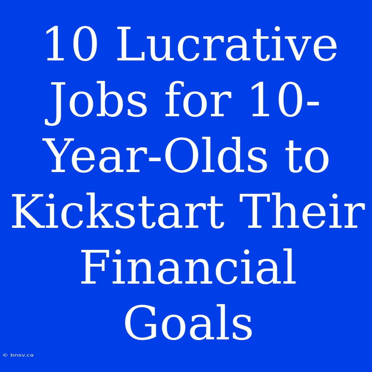 10 Lucrative Jobs For 10-Year-Olds To Kickstart Their Financial Goals