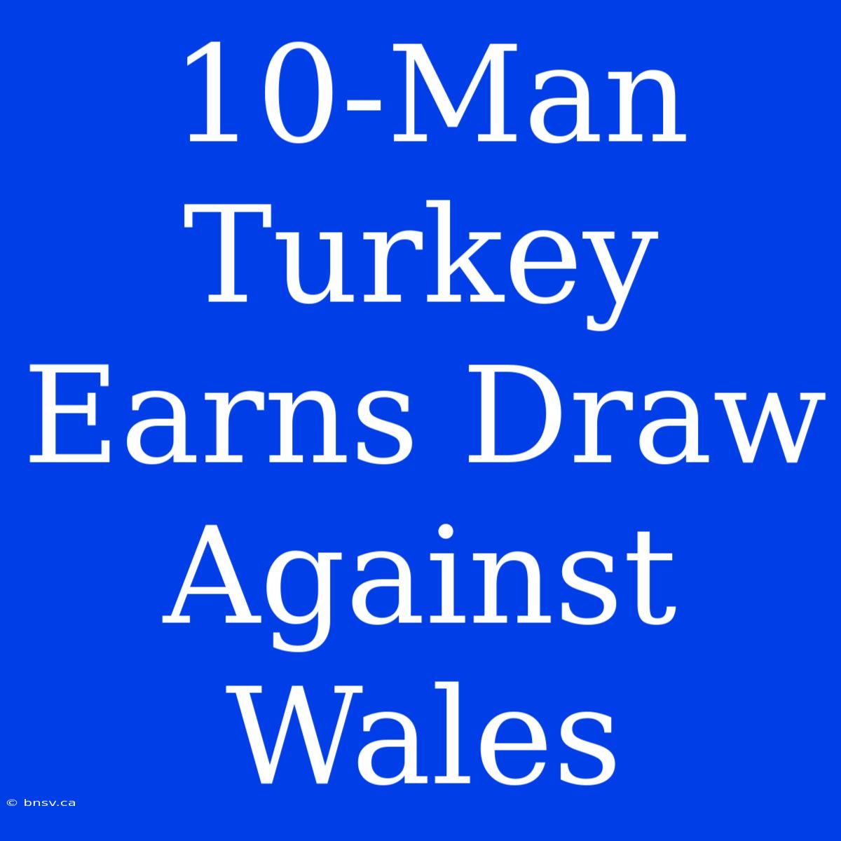 10-Man Turkey Earns Draw Against Wales