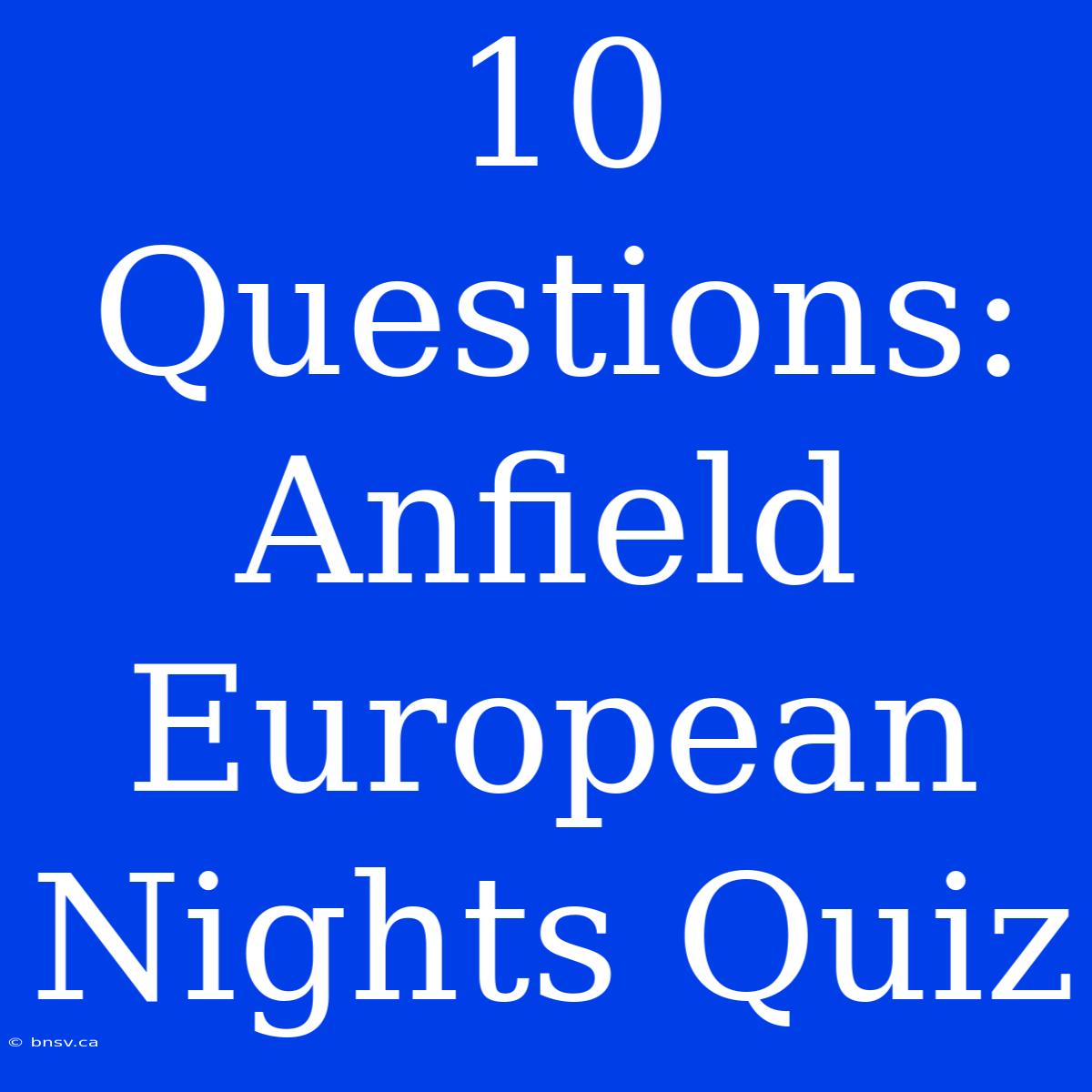 10 Questions: Anfield European Nights Quiz