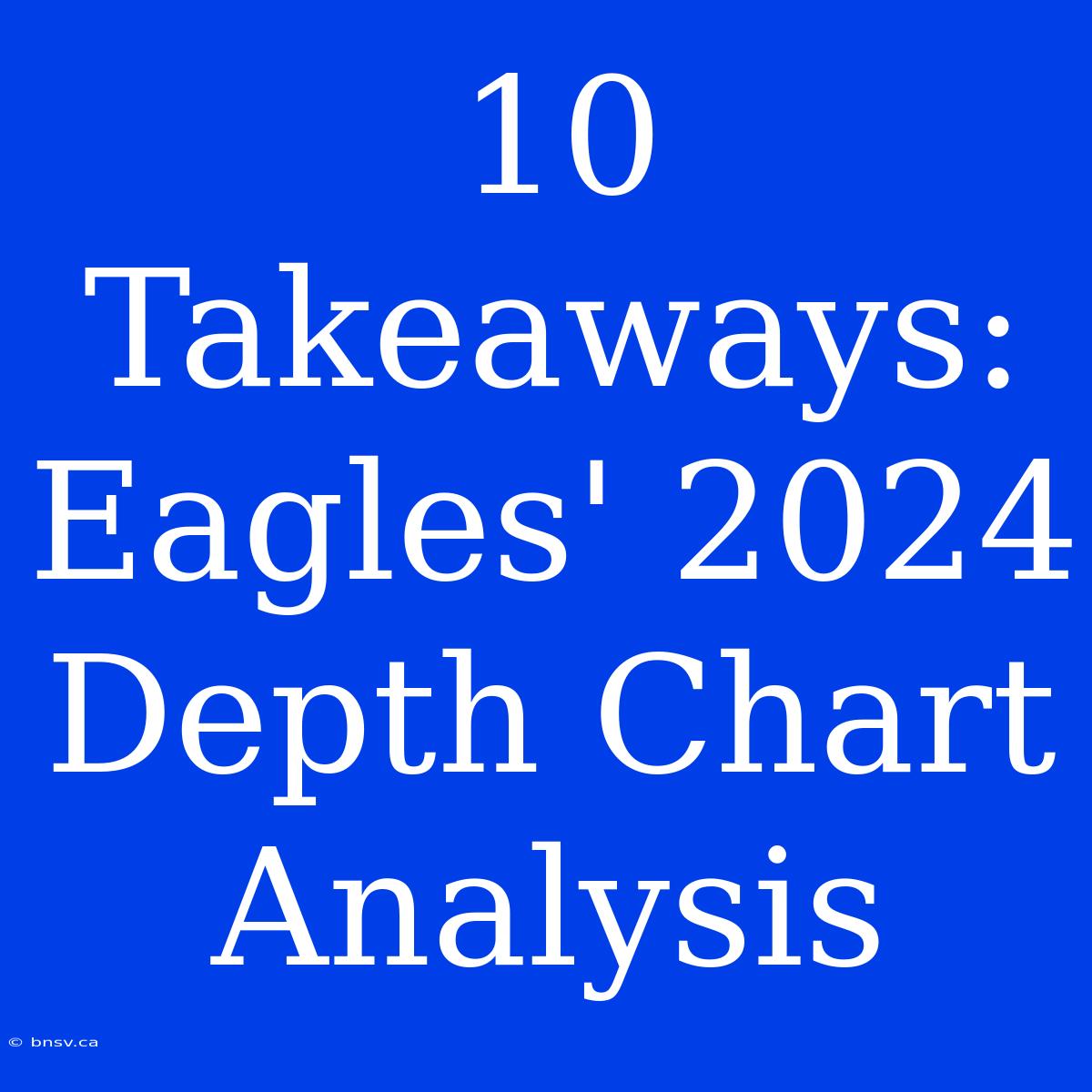 10 Takeaways: Eagles' 2024 Depth Chart Analysis