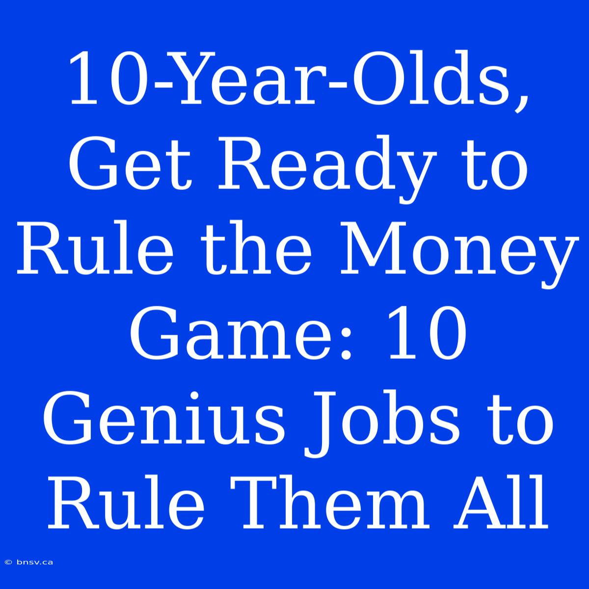 10-Year-Olds, Get Ready To Rule The Money Game: 10 Genius Jobs To Rule Them All