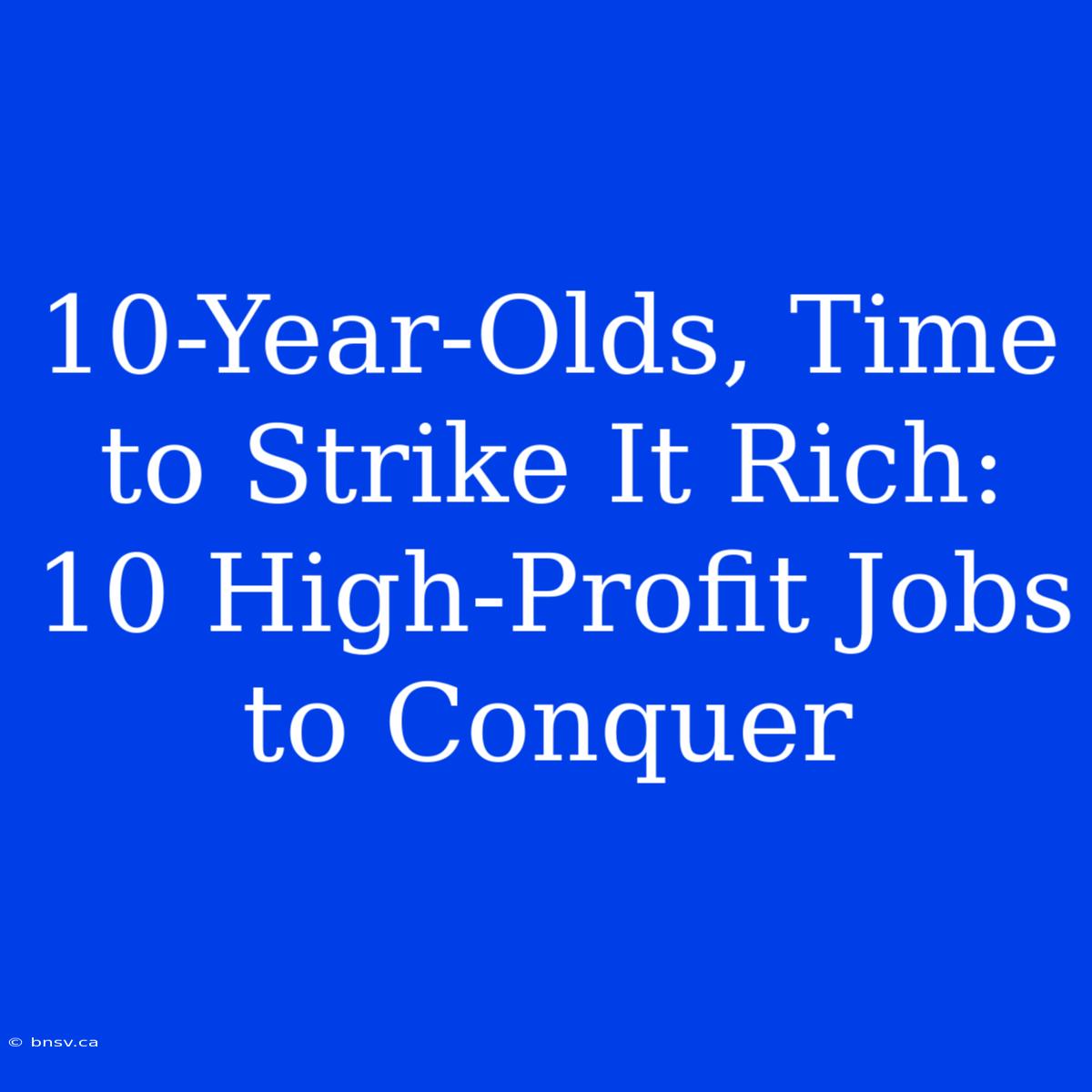 10-Year-Olds, Time To Strike It Rich: 10 High-Profit Jobs To Conquer