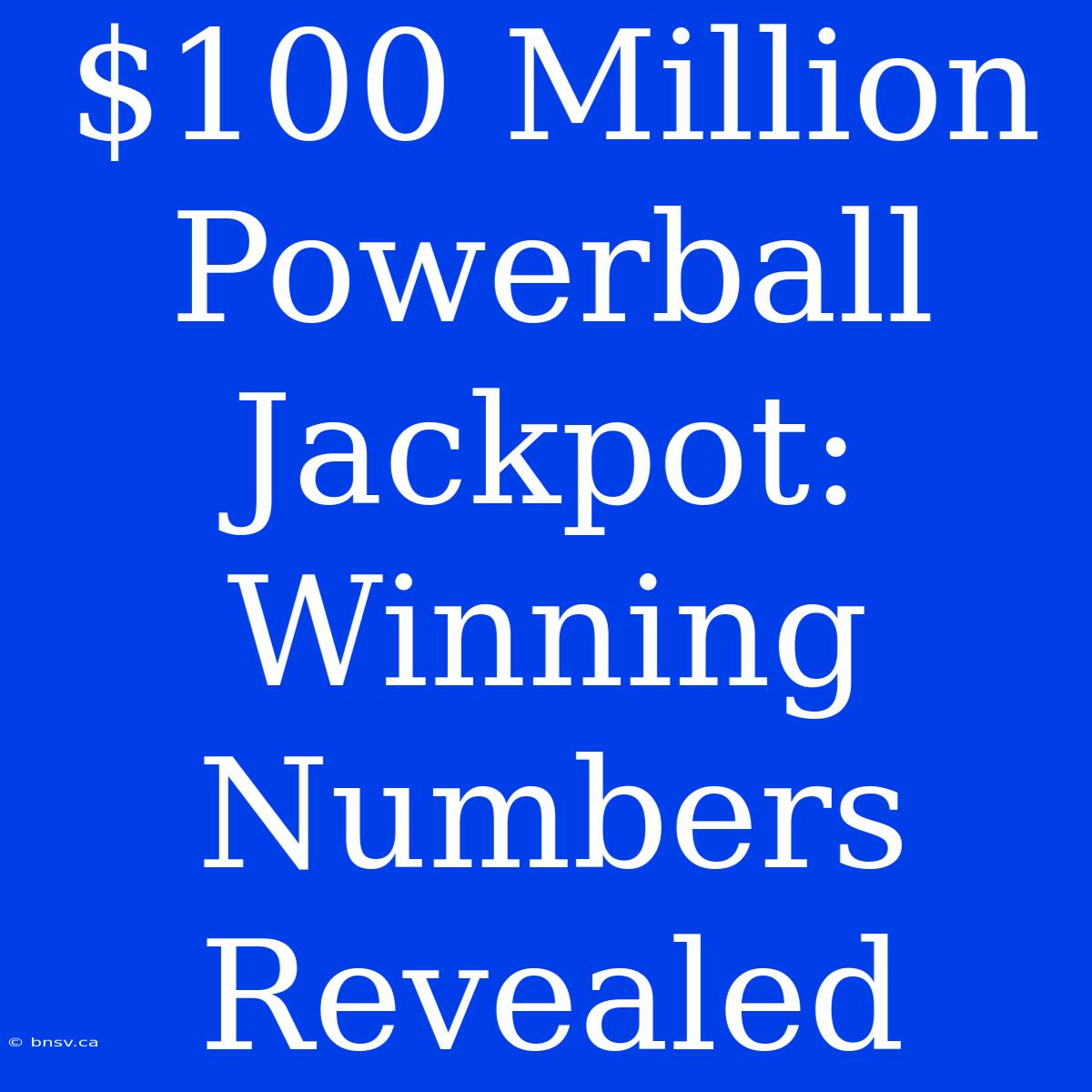 $100 Million Powerball Jackpot: Winning Numbers Revealed