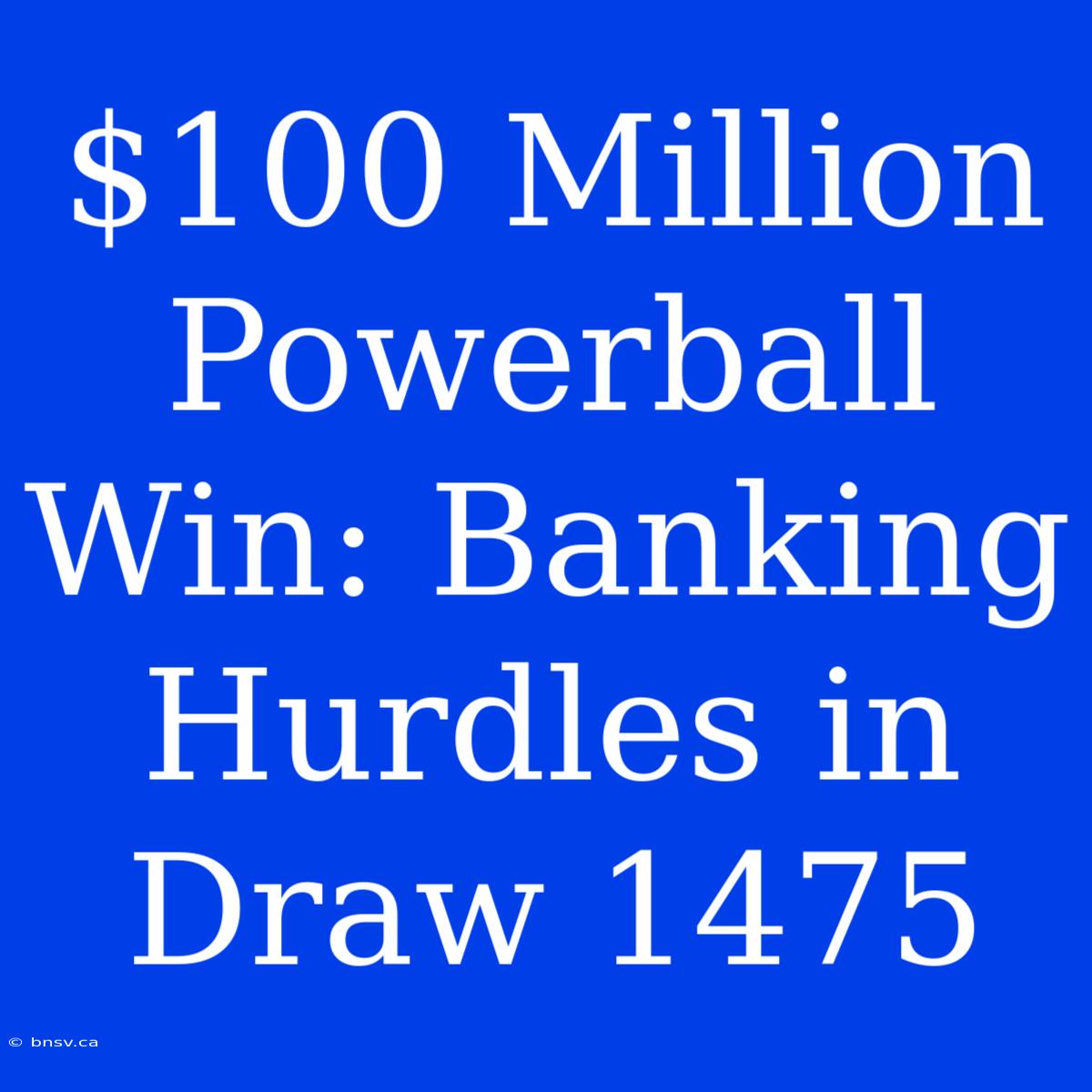 $100 Million Powerball Win: Banking Hurdles In Draw 1475