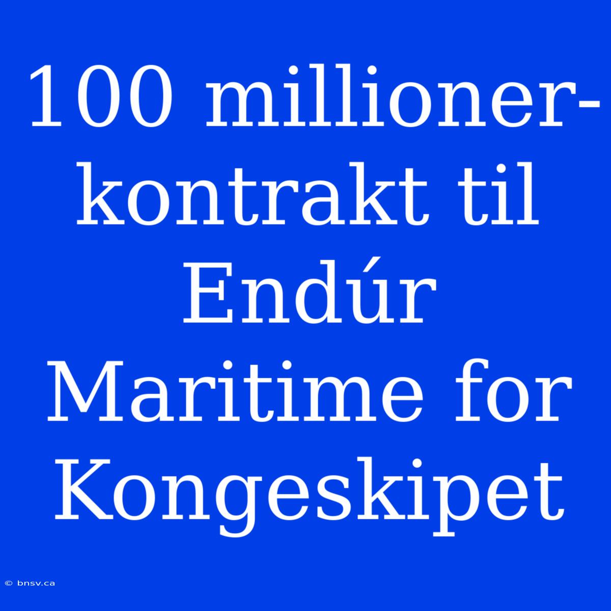 100 Millioner-kontrakt Til Endúr Maritime For Kongeskipet