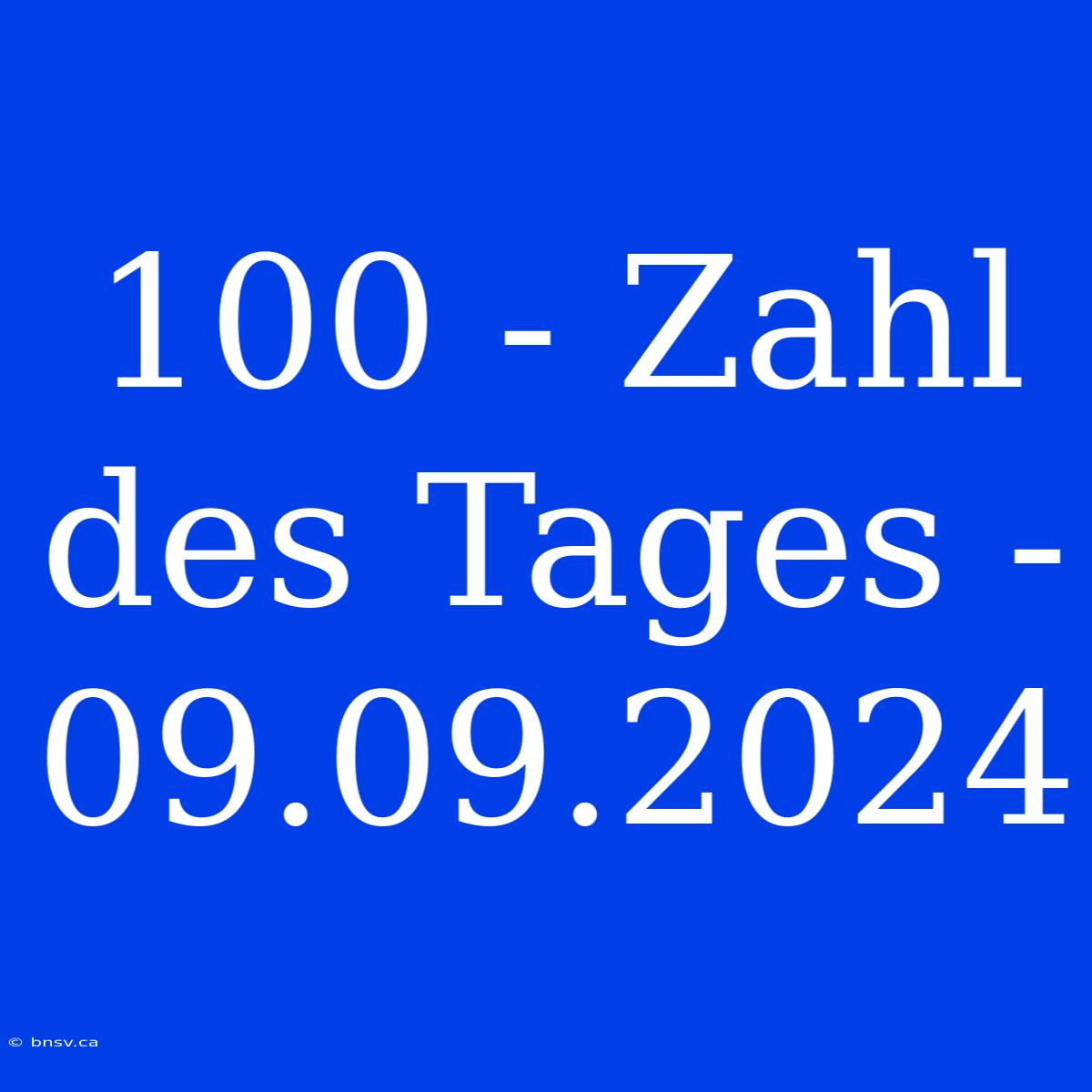 100 - Zahl Des Tages - 09.09.2024