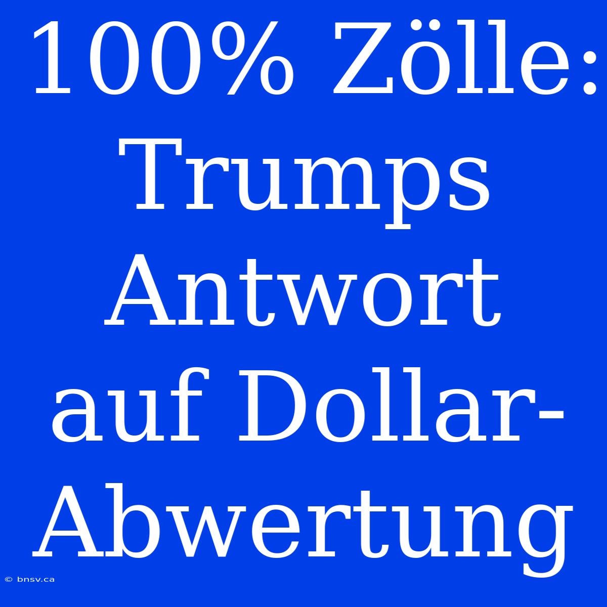 100% Zölle: Trumps Antwort Auf Dollar-Abwertung