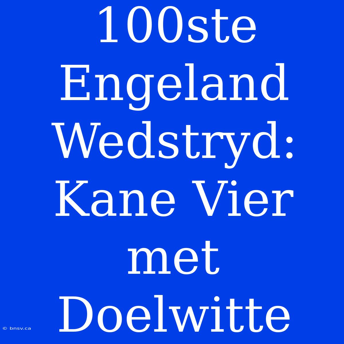 100ste Engeland Wedstryd: Kane Vier Met Doelwitte