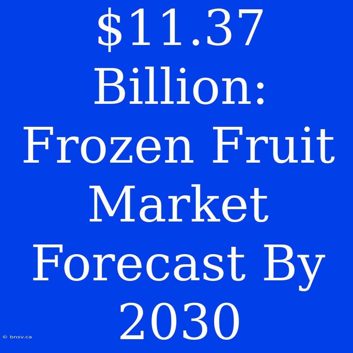 $11.37 Billion: Frozen Fruit Market Forecast By 2030