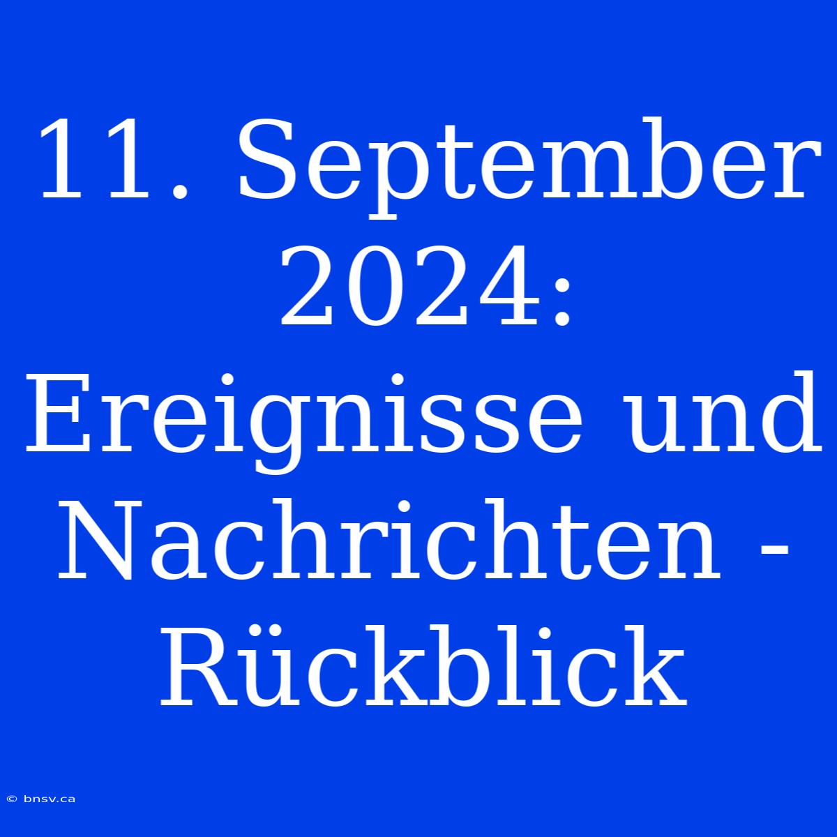 11. September 2024: Ereignisse Und Nachrichten - Rückblick