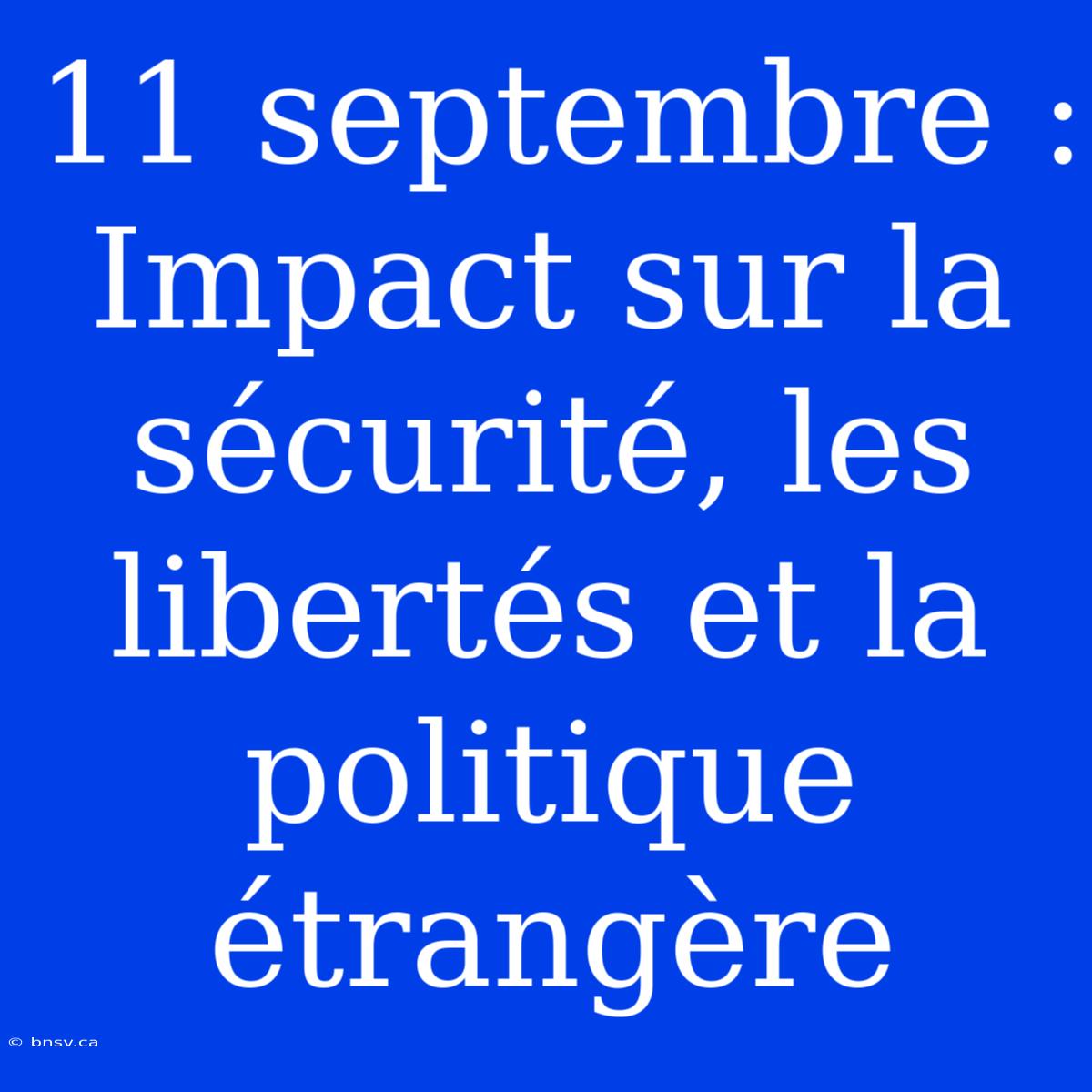 11 Septembre : Impact Sur La Sécurité, Les Libertés Et La Politique Étrangère