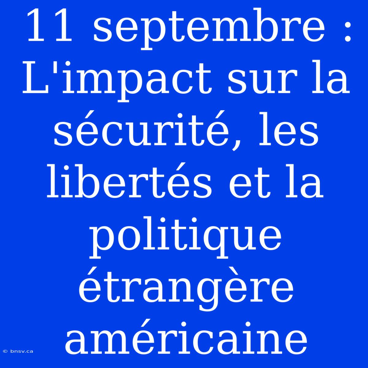 11 Septembre : L'impact Sur La Sécurité, Les Libertés Et La Politique Étrangère Américaine