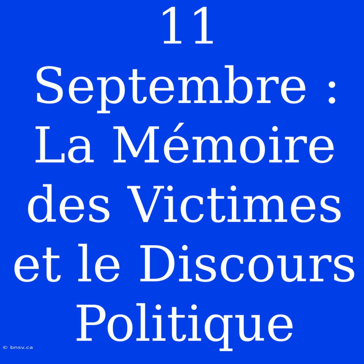 11 Septembre : La Mémoire Des Victimes Et Le Discours Politique