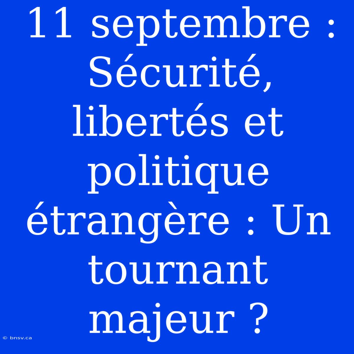 11 Septembre : Sécurité, Libertés Et Politique Étrangère : Un Tournant Majeur ?