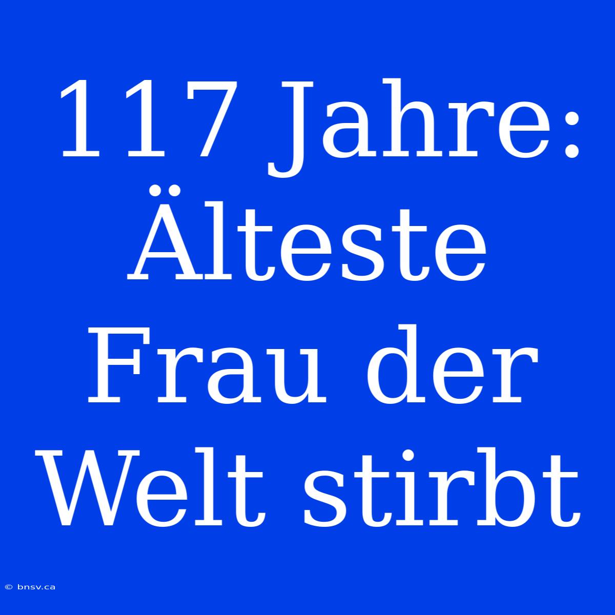 117 Jahre: Älteste Frau Der Welt Stirbt