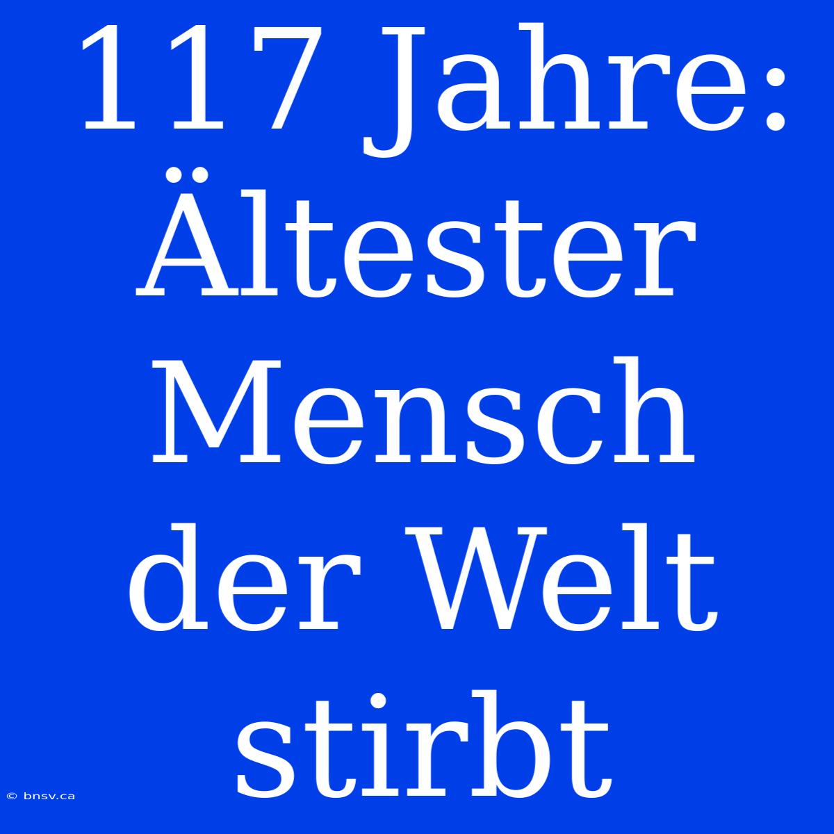 117 Jahre: Ältester Mensch Der Welt Stirbt