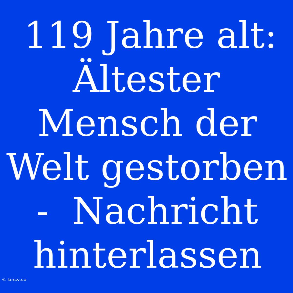 119 Jahre Alt:  Ältester Mensch Der Welt Gestorben -  Nachricht Hinterlassen