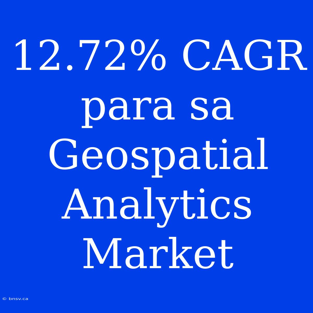 12.72% CAGR Para Sa Geospatial Analytics Market