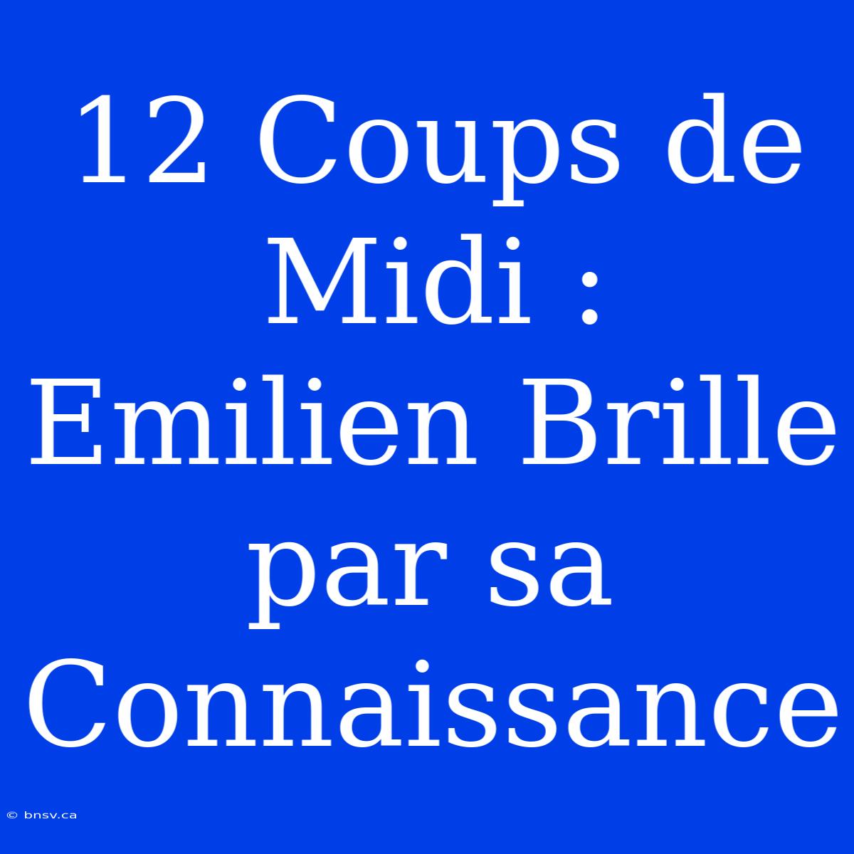 12 Coups De Midi : Emilien Brille Par Sa Connaissance