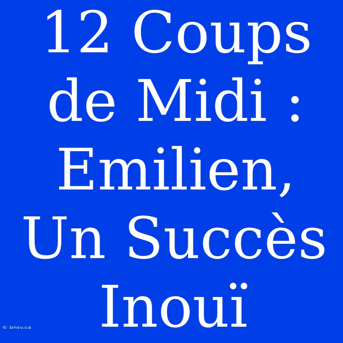 12 Coups De Midi : Emilien, Un Succès Inouï