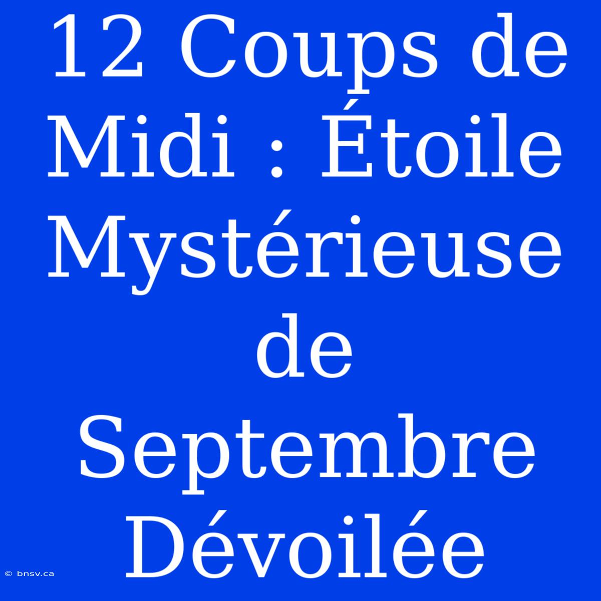 12 Coups De Midi : Étoile Mystérieuse De Septembre Dévoilée