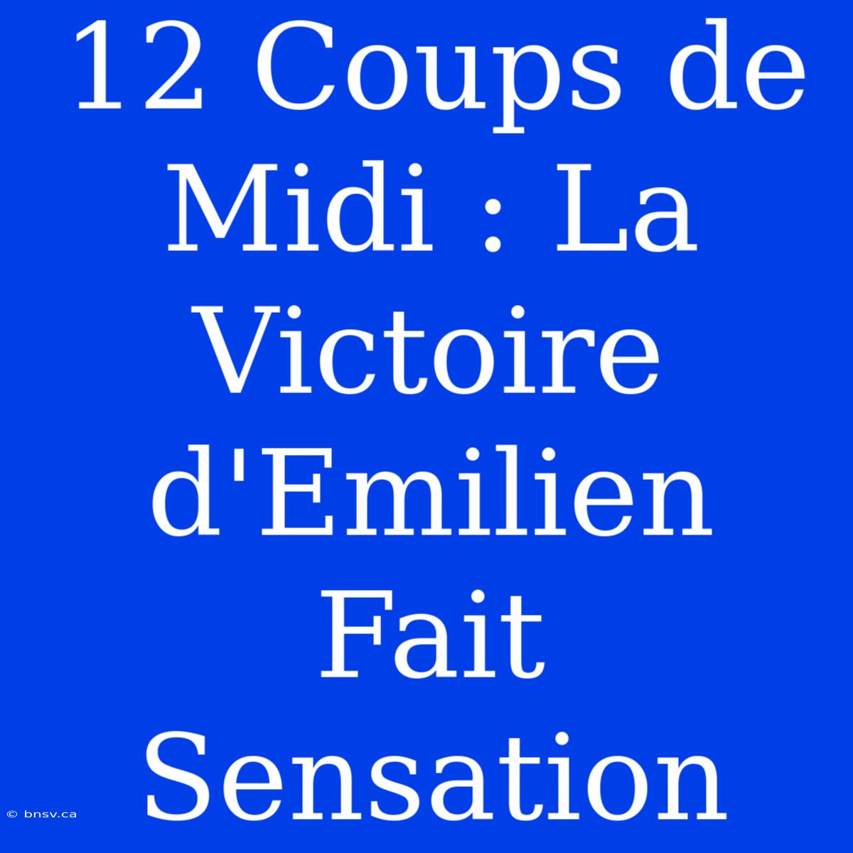 12 Coups De Midi : La Victoire D'Emilien Fait Sensation