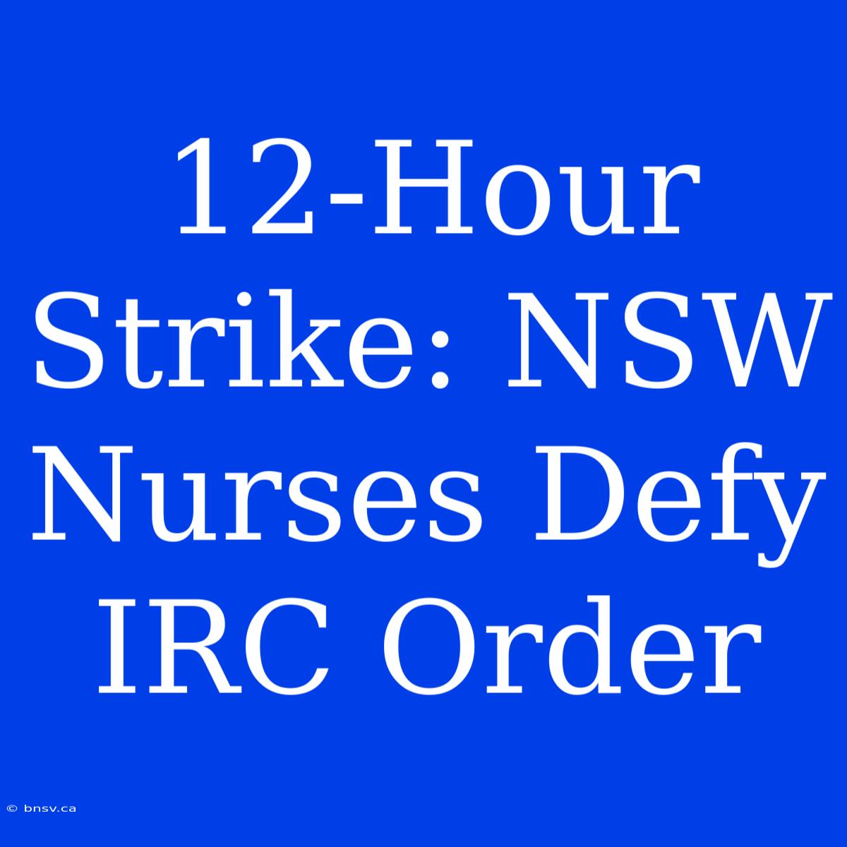 12-Hour Strike: NSW Nurses Defy IRC Order